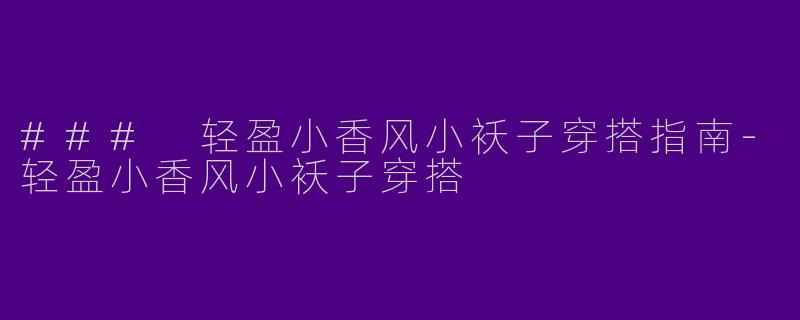 ### 轻盈小香风小袄子穿搭指南