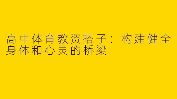 高中体育教资搭子：构建健全身体和心灵的桥梁