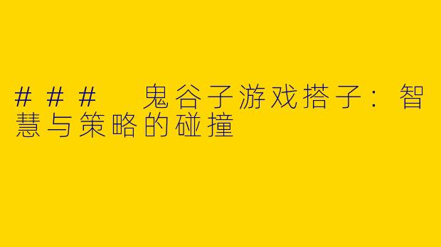 ### 鬼谷子游戏搭子：智慧与策略的碰撞