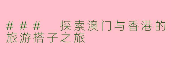 ### 探索澳门与香港的旅游搭子之旅
