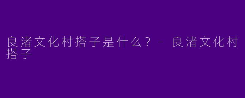 良渚文化村搭子是什么?