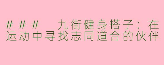 ### 九街健身搭子:在运动中寻找志同道合的伙伴
