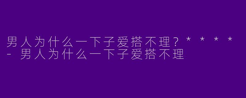 男人为什么一下子爱搭不理？****