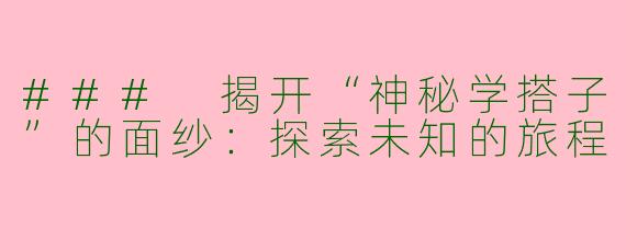 ### 揭开“神秘学搭子”的面纱：探索未知的旅程