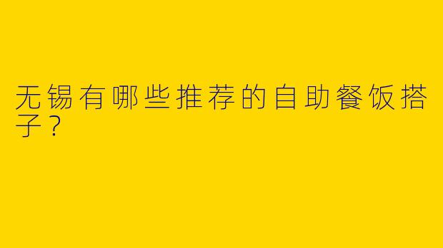 无锡有哪些推荐的自助餐饭搭子?