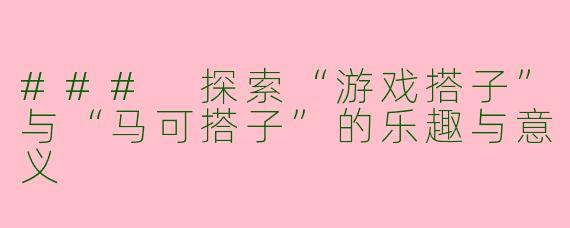 ### 探索“游戏搭子”与“马可搭子”的乐趣与意义