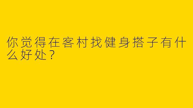 你觉得在客村找健身搭子有什么好处?