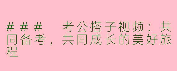 ### 考公搭子视频：共同备考，共同成长的美好旅程