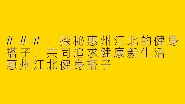 ### 探秘惠州江北的健身搭子:共同追求健康新生活