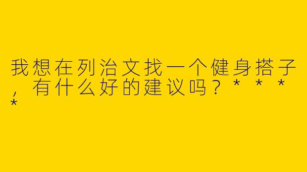 我想在列治文找一个健身搭子，有什么好的建议吗？****
