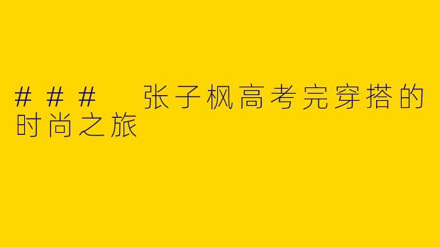 ### 张子枫高考完穿搭的时尚之旅