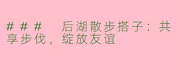 ### 后湖散步搭子：共享步伐，绽放友谊