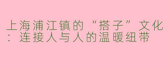 上海浦江镇的“搭子”文化：连接人与人的温暖纽带