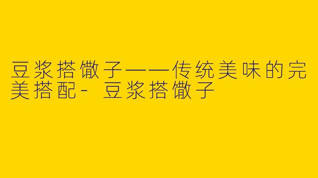 豆浆搭馓子——传统美味的完美搭配