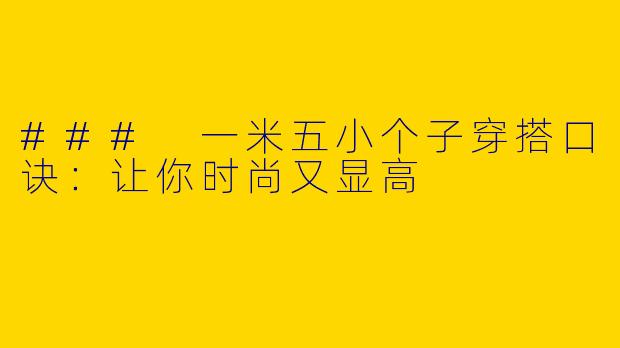 ### 一米五小个子穿搭口诀：让你时尚又显高