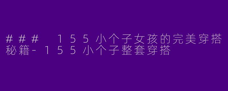 ### 155小个子女孩的完美穿搭秘籍