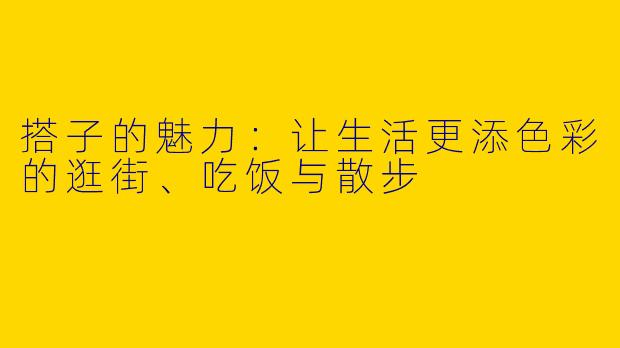 搭子的魅力:让生活更添色彩的逛街、吃饭与散步