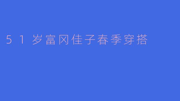 51岁富冈佳子春季穿搭