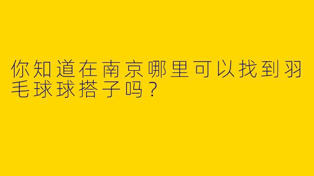 你知道在南京哪里可以找到羽毛球球搭子吗？