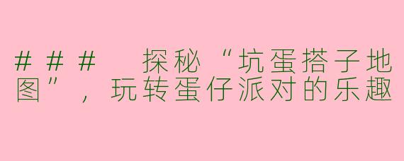### 探秘“坑蛋搭子地图”，玩转蛋仔派对的乐趣