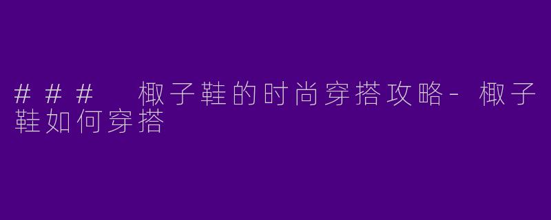 ### 棷子鞋的时尚穿搭攻略-棷子鞋如何穿搭