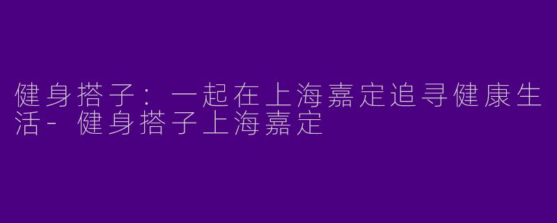 健身搭子：一起在上海嘉定追寻健康生活