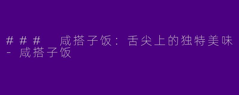 ### 咸搭子饭：舌尖上的独特美味