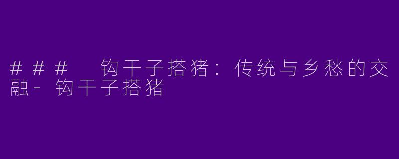 ### 钩干子搭猪：传统与乡愁的交融