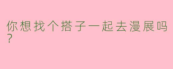 你想找个搭子一起去漫展吗？ 