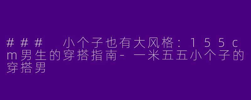 ### 小个子也有大风格：155cm男生的穿搭指南