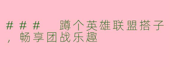 ### 蹲个英雄联盟搭子，畅享团战乐趣