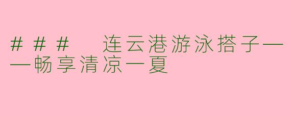 ### 连云港游泳搭子——畅享清凉一夏