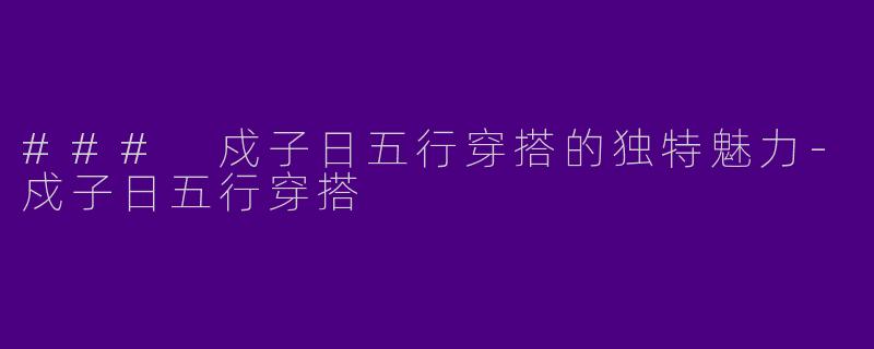 ### 戍子日五行穿搭的独特魅力-戍子日五行穿搭