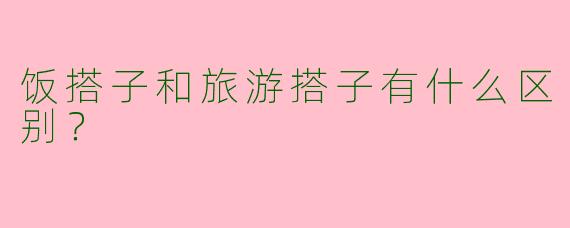 饭搭子和旅游搭子有什么区别？