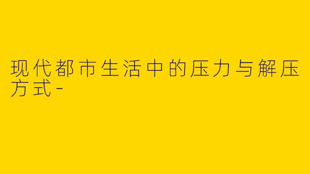 现代都市生活中的压力与解压方式