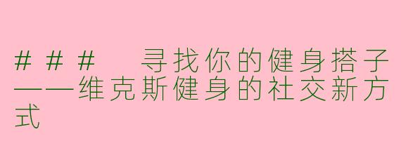 ### 寻找你的健身搭子——维克斯健身的社交新方式