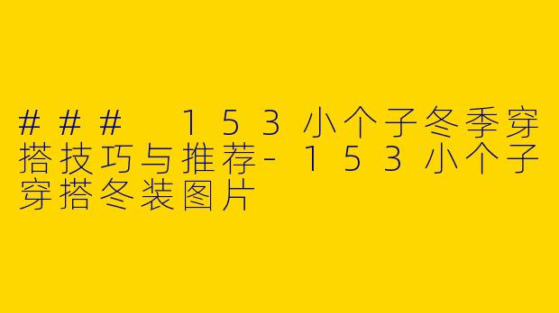 ### 153小个子冬季穿搭技巧与推荐-153小个子穿搭冬装图片
