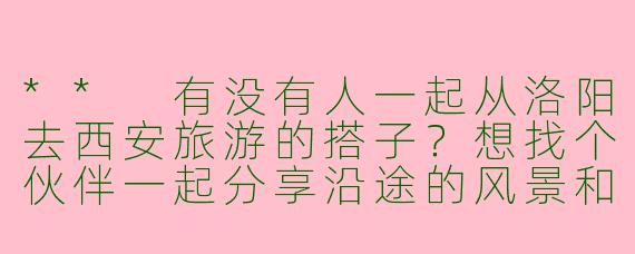 ** 有没有人一起从洛阳去西安旅游的搭子?想找个伙伴一起分享沿途的风景和体验。**