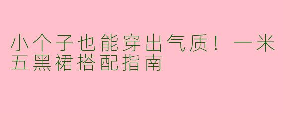 小个子也能穿出气质!一米五黑裙搭配指南