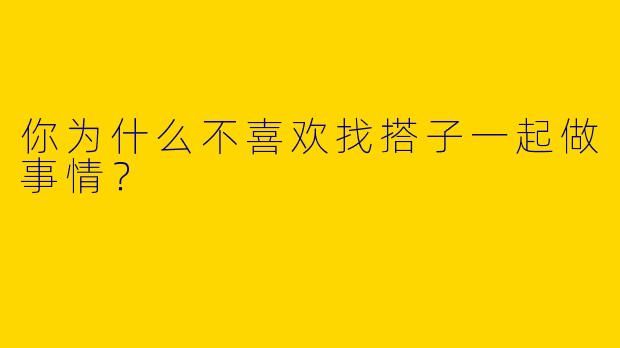 你为什么不喜欢找搭子一起做事情？