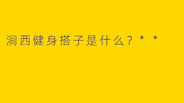 涧西健身搭子是什么?**