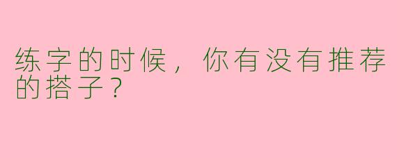 练字的时候,你有没有推荐的搭子?