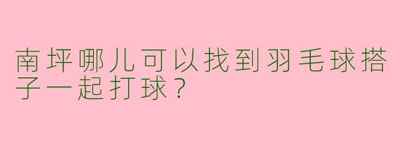 南坪哪儿可以找到羽毛球搭子一起打球？