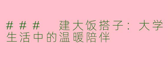 ### 建大饭搭子：大学生活中的温暖陪伴