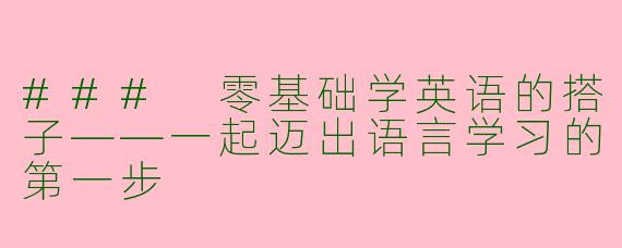 ### 零基础学英语的搭子——一起迈出语言学习的第一步