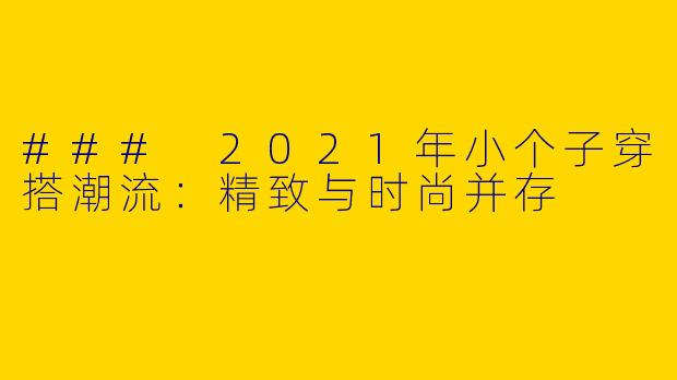 ### 2021年小个子穿搭潮流：精致与时尚并存