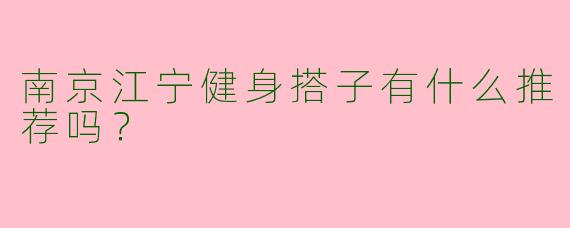 南京江宁健身搭子有什么推荐吗？