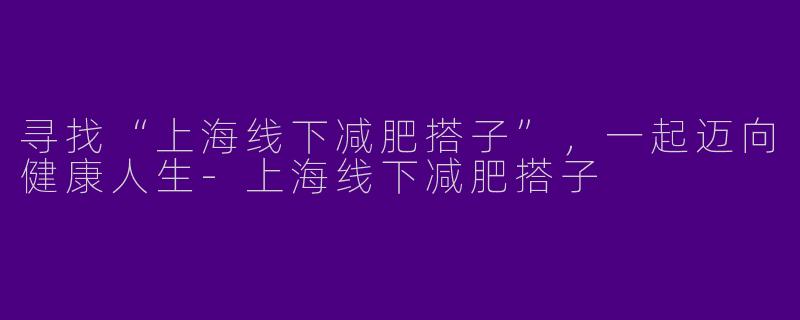 寻找“上海线下减肥搭子”,一起迈向健康人生