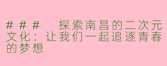 ### 探索南昌的二次元文化：让我们一起追逐青春的梦想