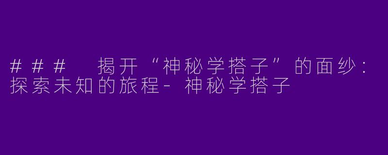 ### 揭开“神秘学搭子”的面纱:探索未知的旅程